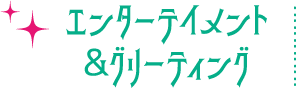 エンターテイメント&グリーティング