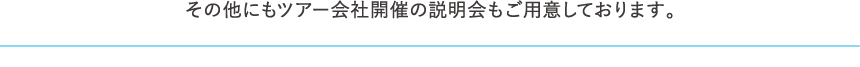 その他にもツアー会社開催の説明会もご用意しております。