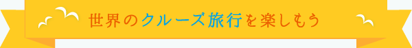 世界のクルーズ旅行を楽しもう