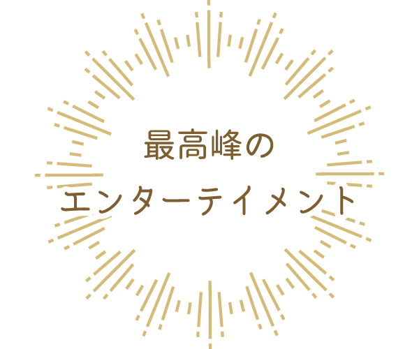 最高峰のエンターテイメント