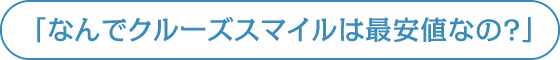 「なんでクルーズスマイルは最安値なの？」