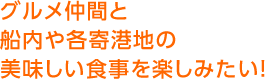 グルメ仲間と船内や各寄港地の美味しい食事を楽しみたい！