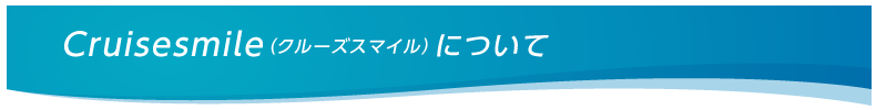 Cruisesmile（クルーズスマイル）について