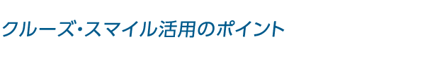 クルーズ・スマイル活用のポイント